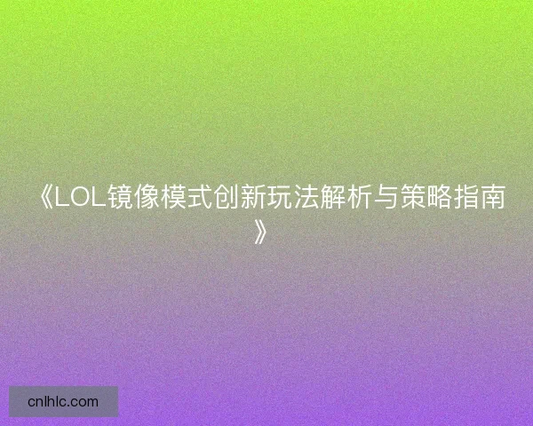 《LOL镜像模式创新玩法解析与策略指南》 《LOL镜像模式创新玩法解析与策略指南》