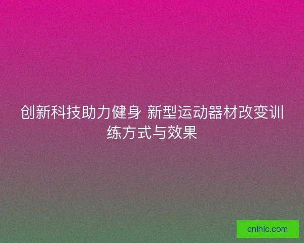 创新科技助力健身 新型运动器材改变训练方式与效果
