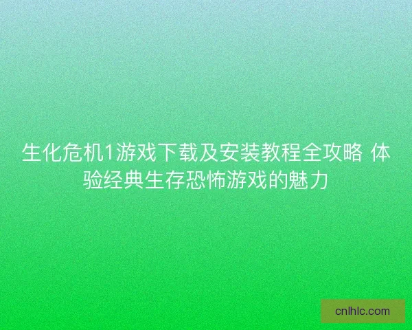 生化危机1游戏下载及安装教程全攻略 体验经典生存恐怖游戏的魅力 生化危机1游戏下载及安装教程全攻略 体验经典生存恐怖游戏的魅力