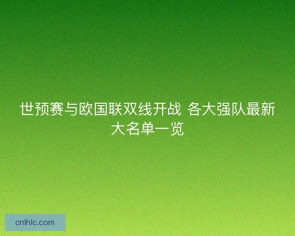 世预赛与欧国联双线开战 各大强队最新大名单一览 世预赛与欧国联双线开战 各大强队最新大名单一览
