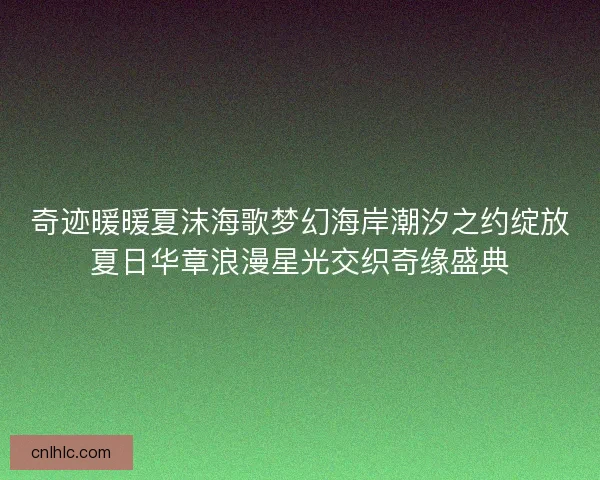 奇迹暖暖夏沫海歌梦幻海岸潮汐之约绽放夏日华章浪漫星光交织奇缘盛典 奇迹暖暖夏沫海歌梦幻海岸潮汐之约绽放夏日华章浪漫星光交织奇缘盛典